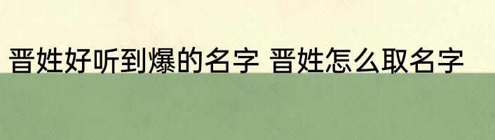 晋姓好听到爆的名字 晋姓怎么取名字
