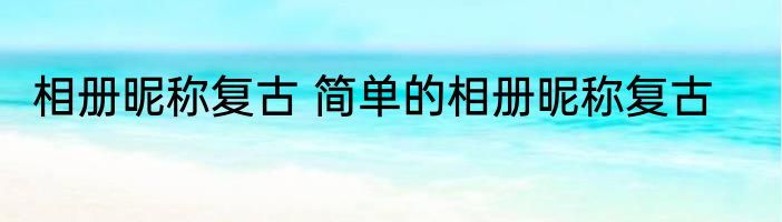 相册昵称复古 简单的相册昵称复古
