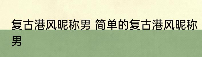 复古港风昵称男 简单的复古港风昵称男