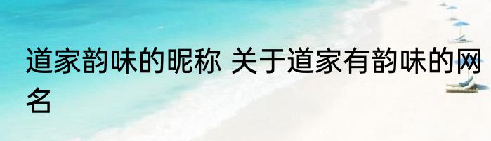 道家韵味的昵称 关于道家有韵味的网名