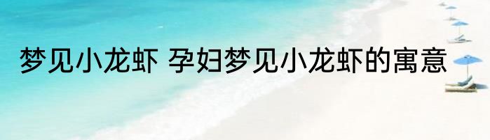 梦见小龙虾 孕妇梦见小龙虾的寓意