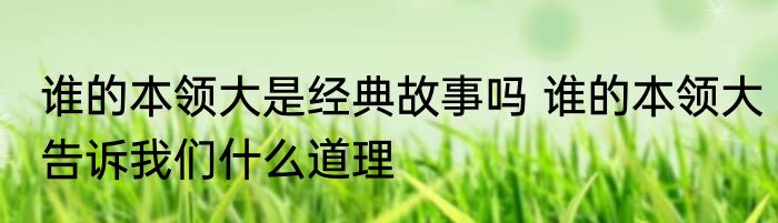 谁的本领大是经典故事吗 谁的本领大告诉我们什么道理