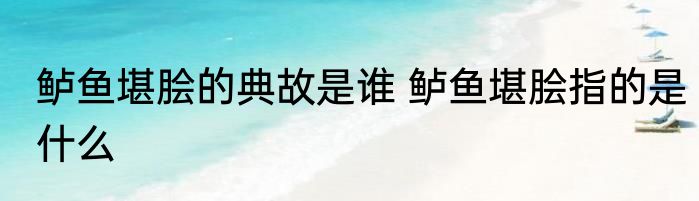 鲈鱼堪脍的典故是谁 鲈鱼堪脍指的是什么