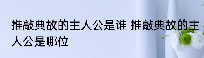 推敲典故的主人公是谁 推敲典故的主人公是哪位