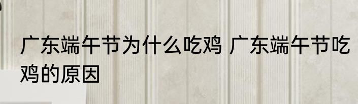 广东端午节为什么吃鸡 广东端午节吃鸡的原因