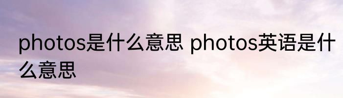 photos是什么意思 photos英语是什么意思