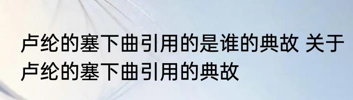 卢纶的塞下曲引用的是谁的典故 关于卢纶的塞下曲引用的典故