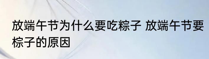 放端午节为什么要吃粽子 放端午节要棕子的原因