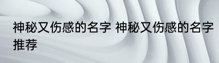 神秘又伤感的名字 神秘又伤感的名字推荐
