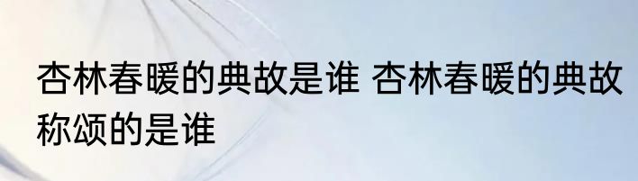 杏林春暖的典故是谁 杏林春暖的典故称颂的是谁