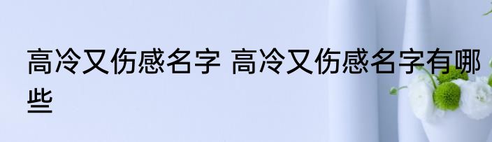 高冷又伤感名字 高冷又伤感名字有哪些