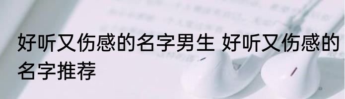 好听又伤感的名字男生 好听又伤感的名字推荐