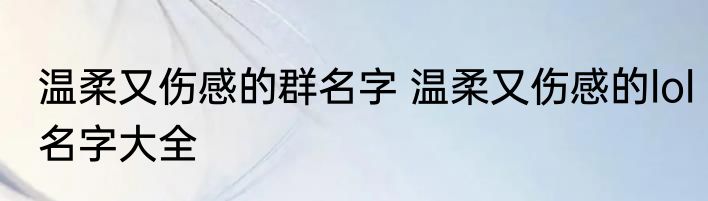 温柔又伤感的群名字 温柔又伤感的lol名字大全