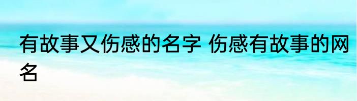有故事又伤感的名字 伤感有故事的网名