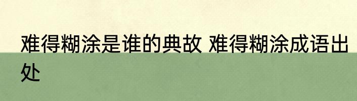 难得糊涂是谁的典故 难得糊涂成语出处