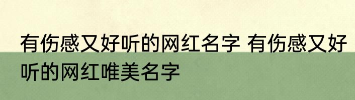 有伤感又好听的网红名字 有伤感又好听的网红唯美名字
