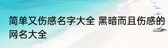 简单又伤感名字大全 黑暗而且伤感的网名大全