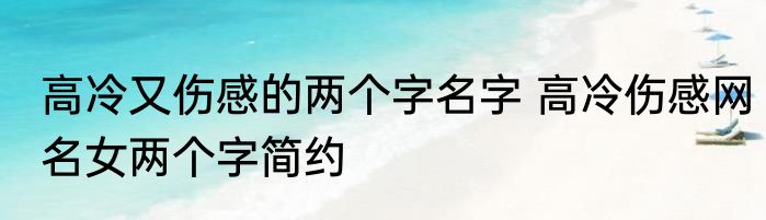 高冷又伤感的两个字名字 高冷伤感网名女两个字简约
