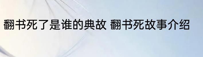翻书死了是谁的典故 翻书死故事介绍
