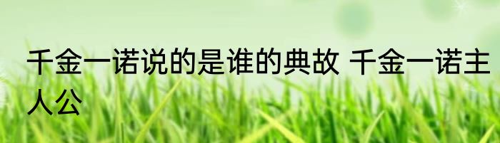 千金一诺说的是谁的典故 千金一诺主人公
