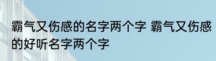 霸气又伤感的名字两个字 霸气又伤感的好听名字两个字