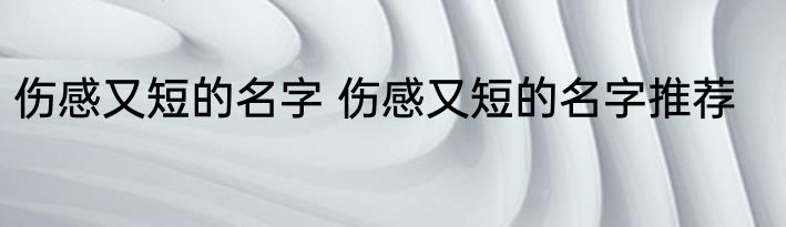 伤感又短的名字 伤感又短的名字推荐