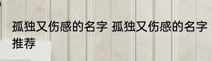 孤独又伤感的名字 孤独又伤感的名字推荐
