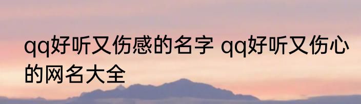 qq好听又伤感的名字 qq好听又伤心的网名大全