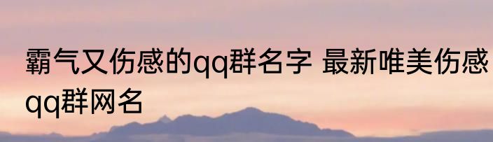 霸气又伤感的qq群名字 最新唯美伤感qq群网名