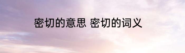 密切的意思 密切的词义