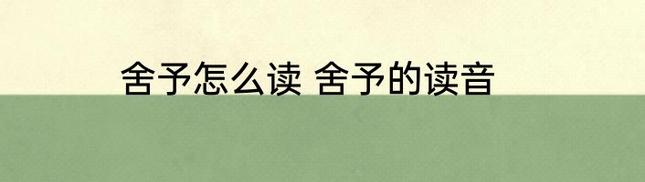 舍予怎么读 舍予的读音
