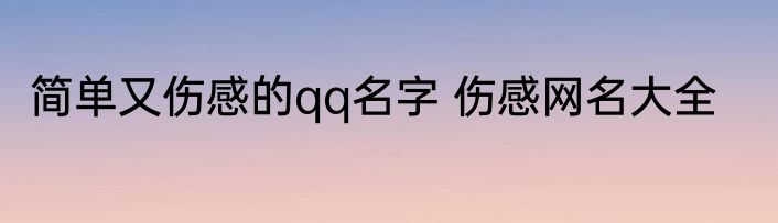 简单又伤感的qq名字 伤感网名大全