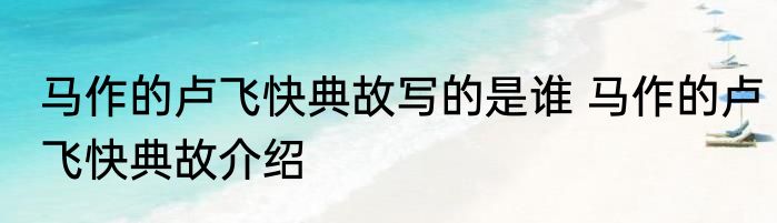马作的卢飞快典故写的是谁 马作的卢飞快典故介绍