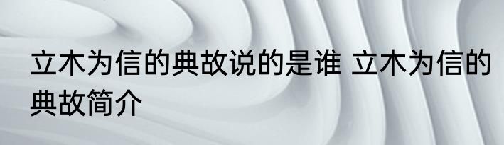 立木为信的典故说的是谁 立木为信的典故简介