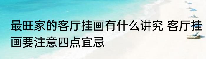 最旺家的客厅挂画有什么讲究 客厅挂画要注意四点宜忌