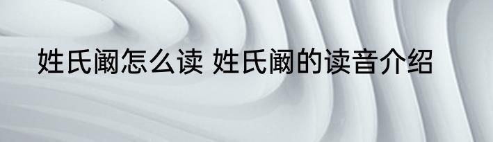 姓氏阚怎么读 姓氏阚的读音介绍