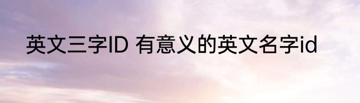英文三字ID 有意义的英文名字id