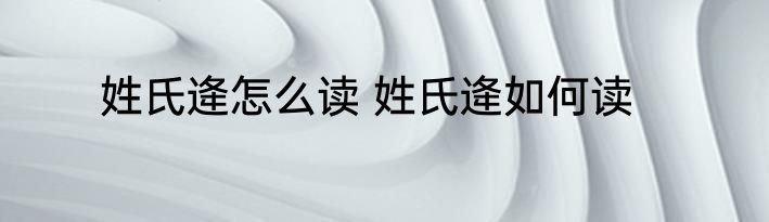 姓氏逄怎么读 姓氏逄如何读