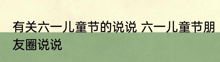 有关六一儿童节的说说 六一儿童节朋友圈说说