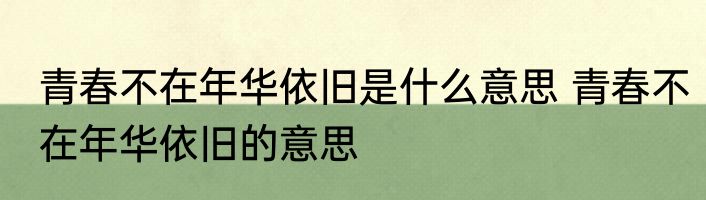 青春不在年华依旧是什么意思 青春不在年华依旧的意思