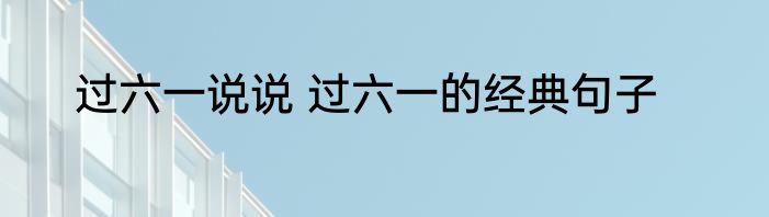 过六一说说 过六一的经典句子