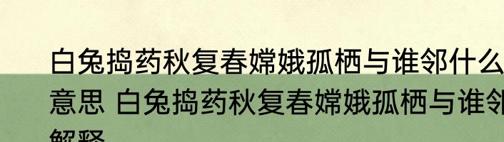 白兔捣药秋复春嫦娥孤栖与谁邻什么意思 白兔捣药秋复春嫦娥孤栖与谁邻解释