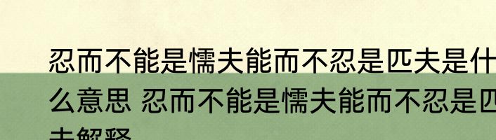 忍而不能是懦夫能而不忍是匹夫是什么意思 忍而不能是懦夫能而不忍是匹夫解释