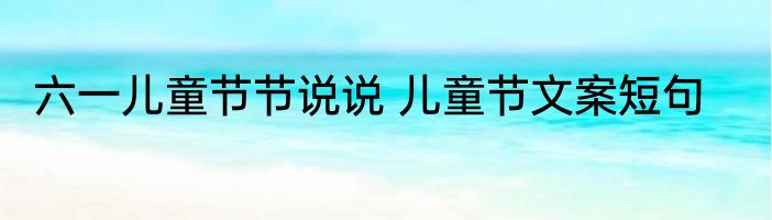六一儿童节节说说 儿童节文案短句