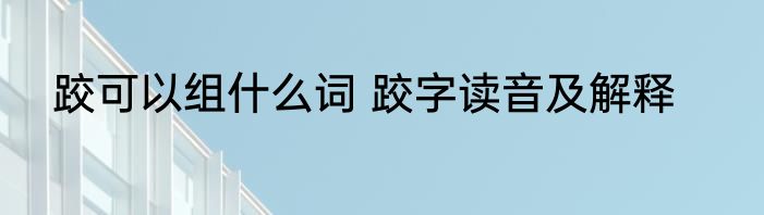 跤可以组什么词 跤字读音及解释