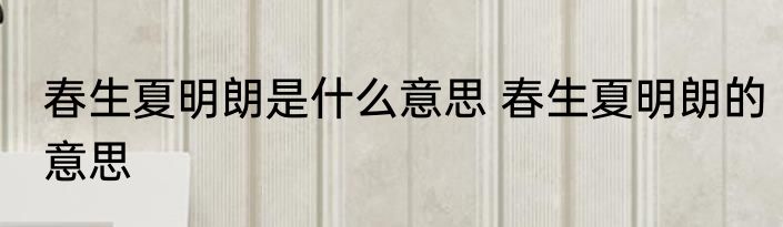 春生夏明朗是什么意思 春生夏明朗的意思