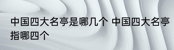 中国四大名亭是哪几个 中国四大名亭指哪四个