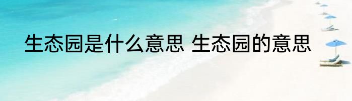 生态园是什么意思 生态园的意思