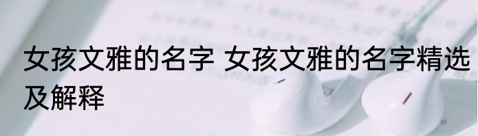 女孩文雅的名字 女孩文雅的名字精选及解释