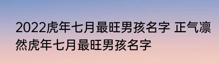 2022虎年七月最旺男孩名字 正气凛然虎年七月最旺男孩名字
